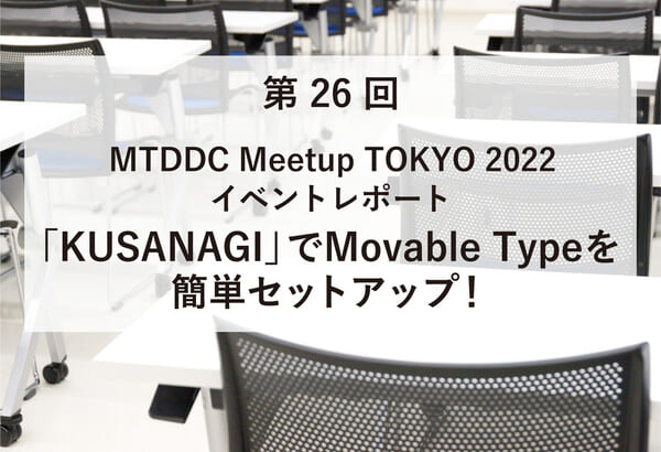 ASCII.jp掲載）MTDDC Meetup TOKYO 2022イベントレポート　「KUSANAGI」でMovable Typeを簡単セットアップ！