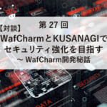 ASCII.jp掲載）【対談】WafCharmとKUSANAGIでセキュリティ強化を目指す～WafCharm開発秘話ASCII.jp掲載）